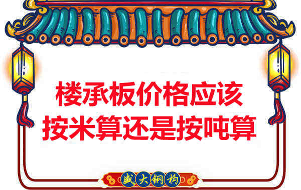 樓承板價格按平方還是按噸算？樓承板廠家告訴你真相