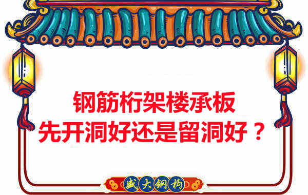 鋼筋桁架樓承板先開洞好還是留洞好？