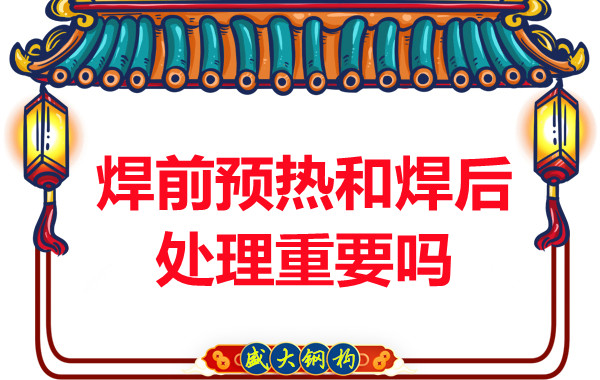 山西鋼結構公司：焊前預熱和焊后處理重要嗎？